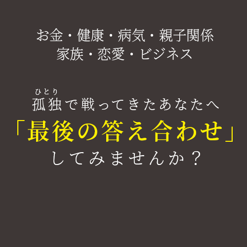 お金・健康・病気・親子関係・家族・恋愛・ビジネス孤独で戦ってきたあなたへ「最後の答え合わせ」してみませんか？